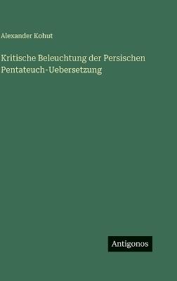 Kritische Beleuchtung der Persischen Pentateuch-Uebersetzung - Alexander Kohut - cover