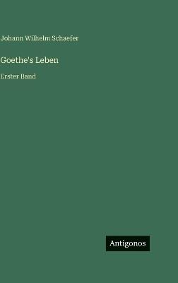 Goethe's Leben: Erster Band - Johann Wilhelm Schaefer - cover
