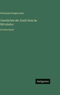 Geschichte der Stadt Rom im Mittelalter: Fünfter Band - Ferdinand Gregorovius - cover