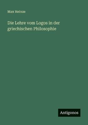 Die Lehre vom Logos in der griechischen Philosophie - Max Heinze - cover