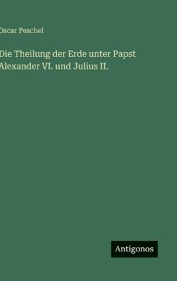 Die Theilung der Erde unter Papst Alexander VI. und Julius II. - Oscar Peschel - cover