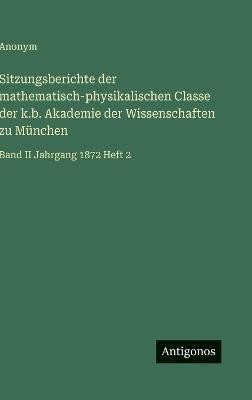Sitzungsberichte der mathematisch-physikalischen Classe der k.b. Akademie der Wissenschaften zu München: Band II Jahrgang 1872 Heft 2 - Anonym - cover