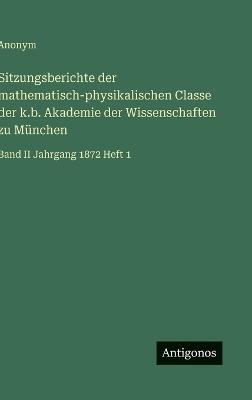 Sitzungsberichte der mathematisch-physikalischen Classe der k.b. Akademie der Wissenschaften zu München: Band II Jahrgang 1872 Heft 1 - Anonym - cover