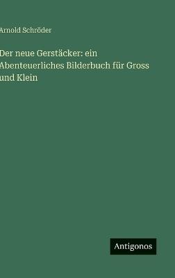 Der neue Gerstäcker: ein Abenteuerliches Bilderbuch für Gross und Klein - Arnold Schröder - cover