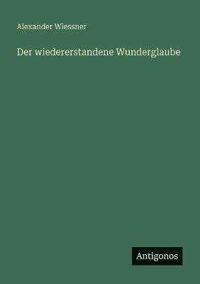 Der wiedererstandene Wunderglaube - Alexander Wiessner - cover