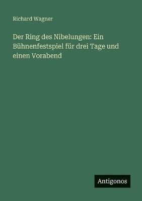 Der Ring des Nibelungen: Ein Bühnenfestspiel für drei Tage und einen Vorabend - Richard Wagner - cover
