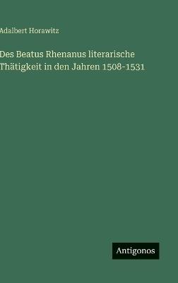 Des Beatus Rhenanus literarische Thätigkeit in den Jahren 1508-1531 - Adalbert Horawitz - cover