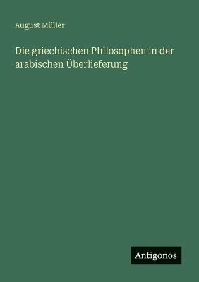 Die griechischen Philosophen in der arabischen Überlieferung - August Müller - cover