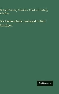 Die Lästerschule: Lustspiel in fünf Aufzügen - Richard Brinsley Sheridan,Friedrich Ludwig Schröder - cover