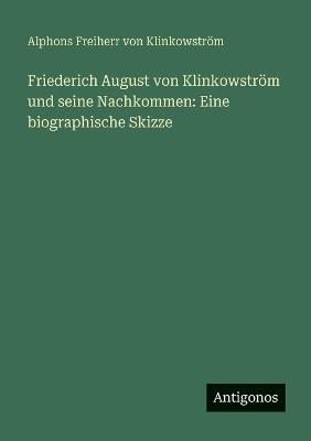 Friederich August von Klinkowström und seine Nachkommen: Eine biographische Skizze - Alphons Freiherr Von Klinkowström - cover