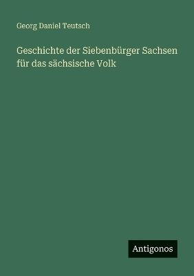 Geschichte der Siebenbürger Sachsen für das sächsische Volk - Georg Daniel Teutsch - cover