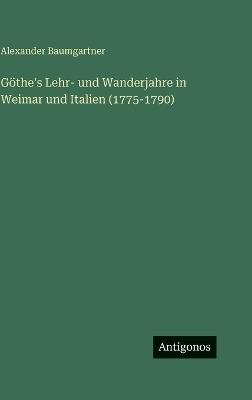 Göthe's Lehr- und Wanderjahre in Weimar und Italien (1775-1790) - Alexander Baumgartner - cover