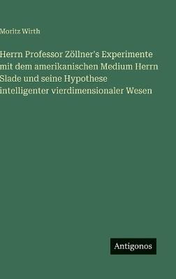 Herrn Professor Zöllner's Experimente mit dem amerikanischen Medium Herrn Slade und seine Hypothese intelligenter vierdimensionaler Wesen - Moritz Wirth - cover