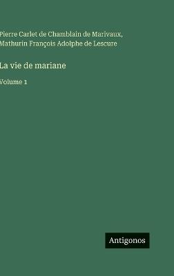 La vie de mariane: Volume 1 - Pierre Carlet De Chamblain De Marivaux,Mathurin François Adolphe de Lescure - cover