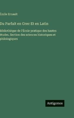 Du Parfait en Grec Et en Latin: Bibliothèque de l'École pratique des hautes études. Section des sciences historiques et philologiques - Émile Ernault - cover