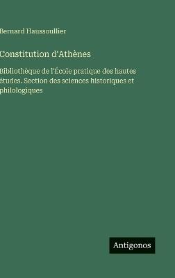 Constitution d'Athènes: Bibliothèque de l'École pratique des hautes études. Section des sciences historiques et philologiques - Bernard Haussoullier - cover