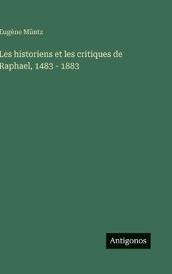 Les historiens et les critiques de Raphael, 1483 - 1883 - Eugène Müntz - cover
