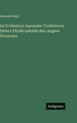 La Civilisation Japonaise. Conférences faites à l'École spéciale des Langues Orientales. - Léon de Rosny - cover