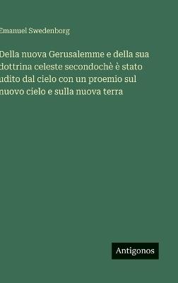 Della nuova Gerusalemme e della sua dottrina celeste secondochè è stato udito dal cielo con un proemio sul nuovo cielo e sulla nuova terra - Emanuel Swedenborg - cover