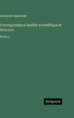 Correspondance inedite scientifique et littéraire: Partie 2 - Alexander Humboldt - cover