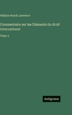 Commentaire sur les Eléments du droit international: Tome 2 - William Beach Lawrence - cover
