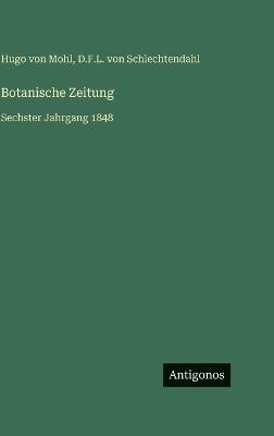 Botanische Zeitung: Sechster Jahrgang 1848 - Hugo Von Mohl,D F L Von Schlechtendahl - cover