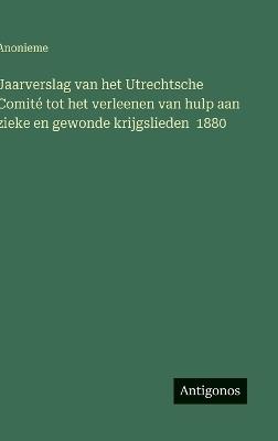 Jaarverslag van het Utrechtsche Comité tot het verleenen van hulp aan zieke en gewonde krijgslieden 1880 - Anonieme - cover