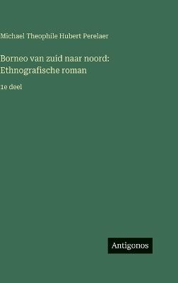 Borneo van zuid naar noord: Ethnografische roman:1e deel - Michael Theophile Hubert Perelaer - cover