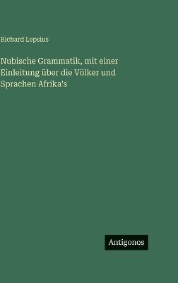 Nubische Grammatik, mit einer Einleitung über die Völker und Sprachen Afrika's - Richard Lepsius - cover