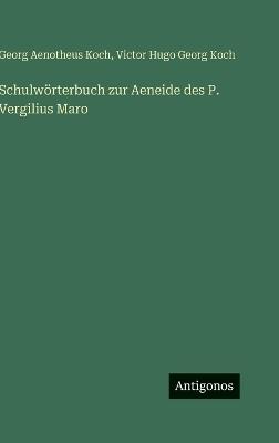 Schulwörterbuch zur Aeneide des P. Vergilius Maro - Georg Aenotheus Koch,Victor Hugo Georg Koch - cover