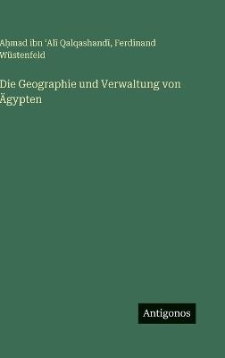 Die Geographie und Verwaltung von Ägypten - Ferdinand Wüstenfeld,Aḥmad Ibn ʻalī Qalqashandī - cover