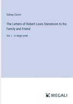 The Letters of Robert Louis Stevenson to his Family and Friend: Vol. I - in large print