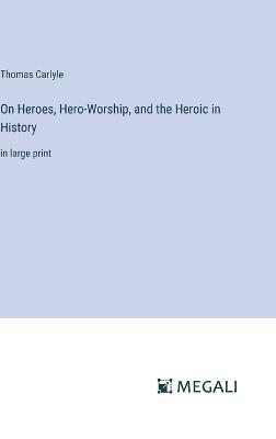 On Heroes, Hero-Worship, and the Heroic in History: in large print - Thomas Carlyle - cover