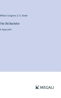 The Old Bachelor: in large print - William Congreve,G S Street - cover