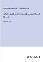 A Selection from the Lyrical Poems of Robert Herrick: in large print