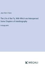 The Life of the Fly; With Which are Interspersed Some Chapters of Autobiography: in large print