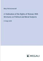 A Vindication of the Rights of Woman; With Strictures on Political and Moral Subjects: in large print