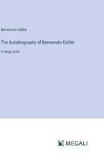 The Autobiography of Benvenuto Cellini: in large print