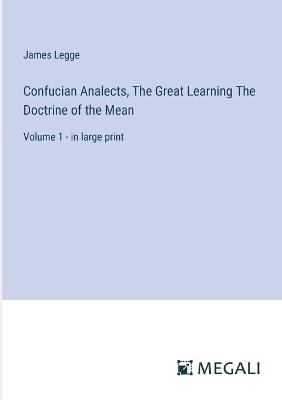 Confucian Analects, The Great Learning The Doctrine of the Mean: Volume 1 - in large print - James Legge - cover
