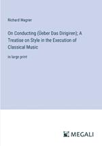 On Conducting (?eber Das Dirigiren); A Treatise on Style in the Execution of Classical Music: in large print