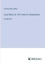 Lizzy Glenn; Or, The Trials of a Seamstress: in large print