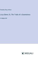Lizzy Glenn; Or, The Trials of a Seamstress: in large print