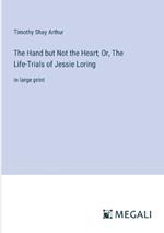 The Hand but Not the Heart; Or, The Life-Trials of Jessie Loring: in large print