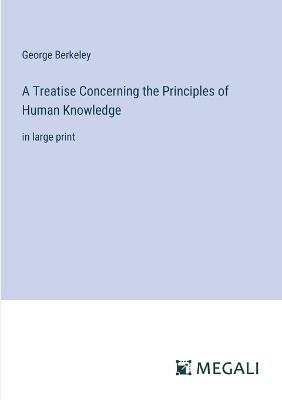 A Treatise Concerning the Principles of Human Knowledge: in large print - George Berkeley - cover
