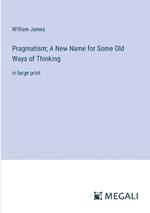 Pragmatism; A New Name for Some Old Ways of Thinking: in large print
