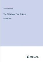 The Old Wives' Tale; A Novel: in large print