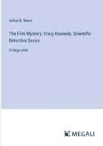 The Film Mystery; Craig Kennedy, Scientific Detective Series: in large print