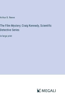 The Film Mystery; Craig Kennedy, Scientific Detective Series: in large print - Arthur B Reeve - cover