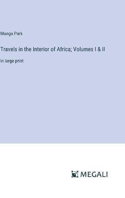 Travels in the Interior of Africa; Volumes I & II: in large print - Mungo Park - cover