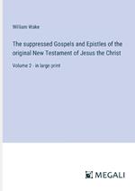 The suppressed Gospels and Epistles of the original New Testament of Jesus the Christ: Volume 2 - in large print